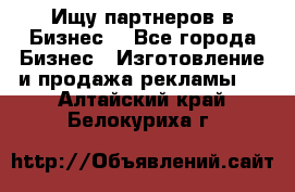 Ищу партнеров в Бизнес  - Все города Бизнес » Изготовление и продажа рекламы   . Алтайский край,Белокуриха г.